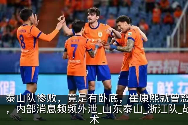 泰山队惨败，竟是有卧底，崔康熙就曾怒怼过，内部消息频频外泄_山东泰山_浙江队_战术
