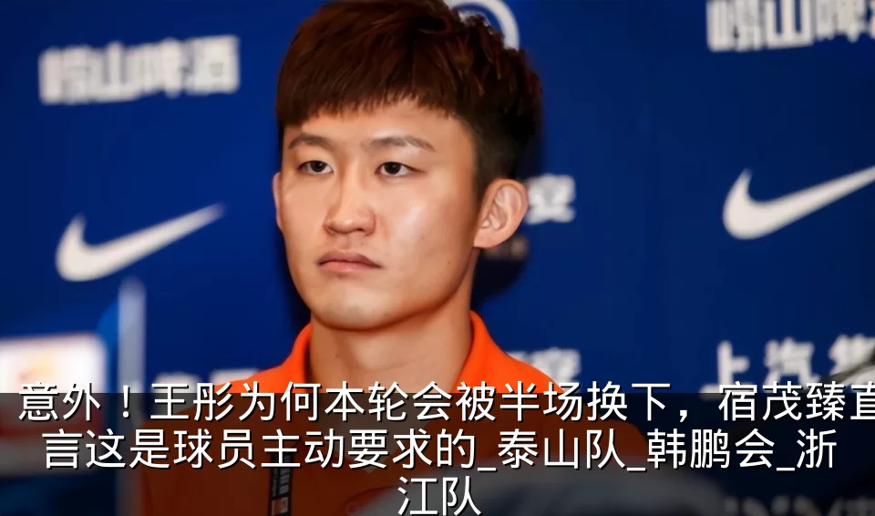 意外！王彤为何本轮会被半场换下，宿茂臻直言这是球员主动要求的_泰山队_韩鹏会_浙江队