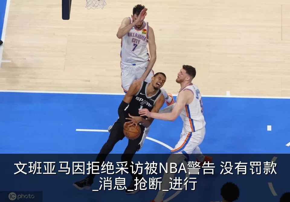 文班亚马因拒绝采访被NBA警告 没有罚款_消息_抢断_进行