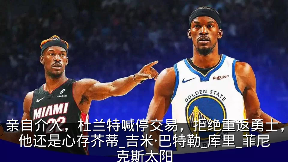 亲自介入，杜兰特喊停交易，拒绝重返勇士，他还是心存芥蒂_吉米·巴特勒_库里_菲尼克斯太阳