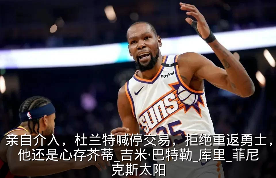 亲自介入，杜兰特喊停交易，拒绝重返勇士，他还是心存芥蒂_吉米·巴特勒_库里_菲尼克斯太阳